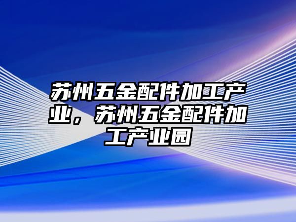 蘇州五金配件加工產業，蘇州五金配件加工產業園