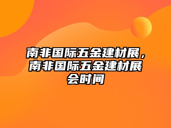 南非國際五金建材展，南非國際五金建材展會時間