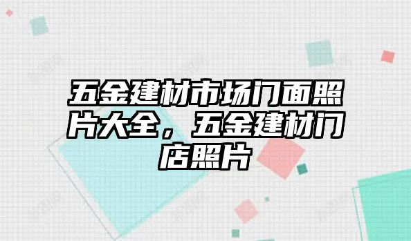 五金建材市場門面照片大全，五金建材門店照片