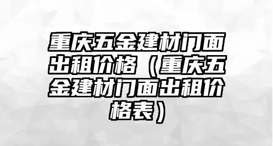 重慶五金建材門面出租價格（重慶五金建材門面出租價格表）