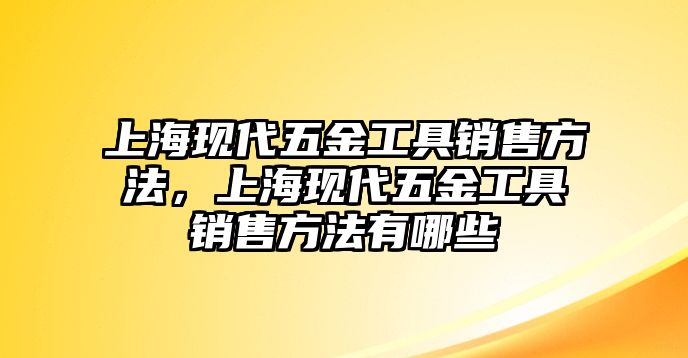 上海現代五金工具銷售方法，上海現代五金工具銷售方法有哪些