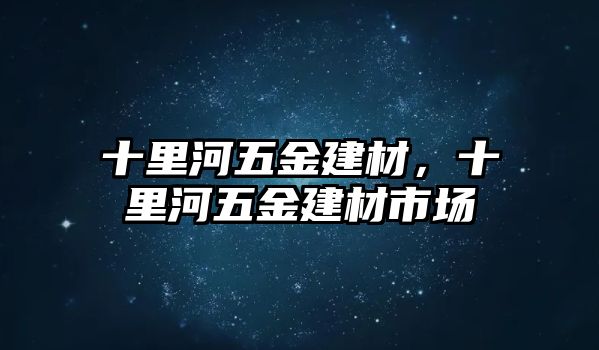 十里河五金建材，十里河五金建材市場(chǎng)