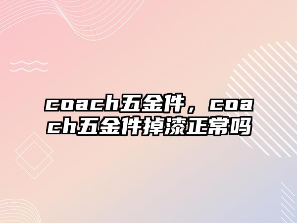 coach五金件，coach五金件掉漆正常嗎