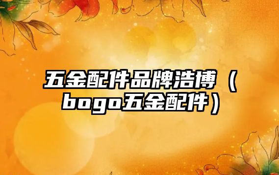 五金配件品牌浩博（bogo五金配件）