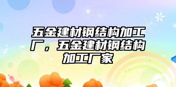 五金建材鋼結(jié)構(gòu)加工廠，五金建材鋼結(jié)構(gòu)加工廠家