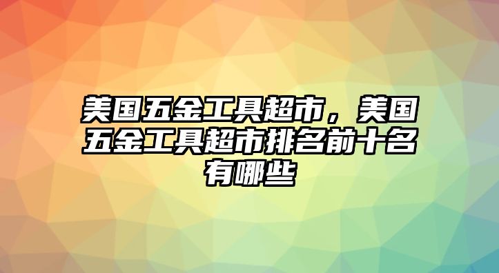 美國五金工具超市，美國五金工具超市排名前十名有哪些