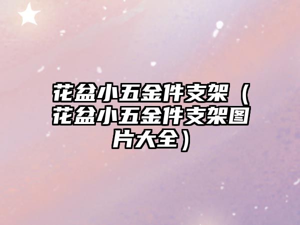 花盆小五金件支架（花盆小五金件支架圖片大全）