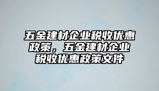 五金建材企業稅收優惠政策，五金建材企業稅收優惠政策文件