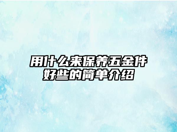 用什么來保養(yǎng)五金件好些的簡單介紹