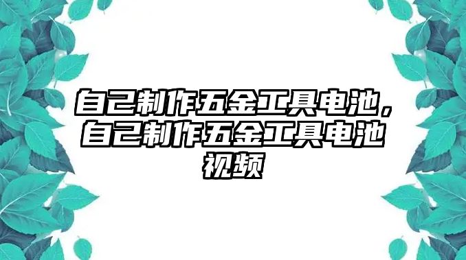 自己制作五金工具電池，自己制作五金工具電池視頻