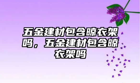 五金建材包含晾衣架嗎，五金建材包含晾衣架嗎