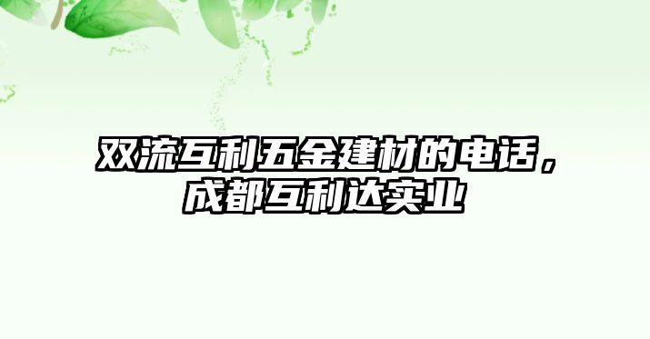 雙流互利五金建材的電話，成都互利達(dá)實(shí)業(yè)