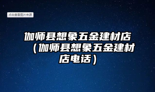 伽師縣想象五金建材店（伽師縣想象五金建材店電話）