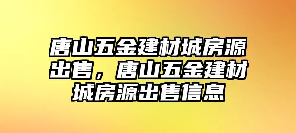 唐山五金建材城房源出售，唐山五金建材城房源出售信息