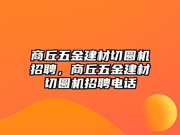 商丘五金建材切圓機招聘，商丘五金建材切圓機招聘電話