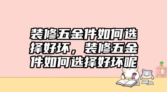 裝修五金件如何選擇好壞，裝修五金件如何選擇好壞呢