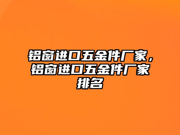 鋁窗進口五金件廠家，鋁窗進口五金件廠家排名