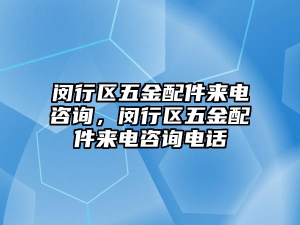 閔行區(qū)五金配件來電咨詢，閔行區(qū)五金配件來電咨詢電話