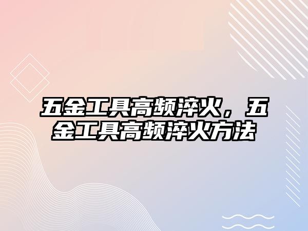 五金工具高頻淬火，五金工具高頻淬火方法