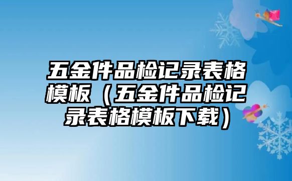 五金件品檢記錄表格模板（五金件品檢記錄表格模板下載）