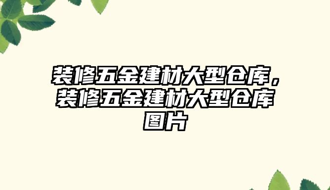 裝修五金建材大型倉庫，裝修五金建材大型倉庫圖片