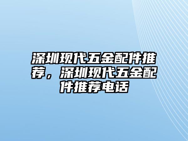 深圳現代五金配件推薦，深圳現代五金配件推薦電話