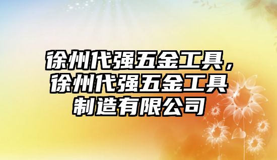 徐州代強五金工具，徐州代強五金工具制造有限公司