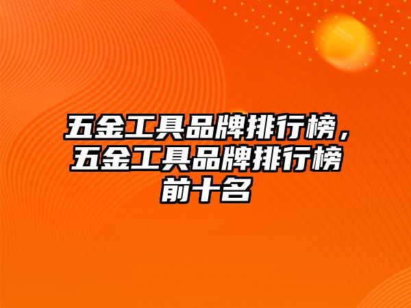 五金工具品牌排行榜，五金工具品牌排行榜前十名