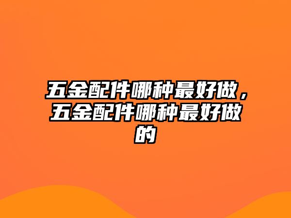 五金配件哪種最好做，五金配件哪種最好做的