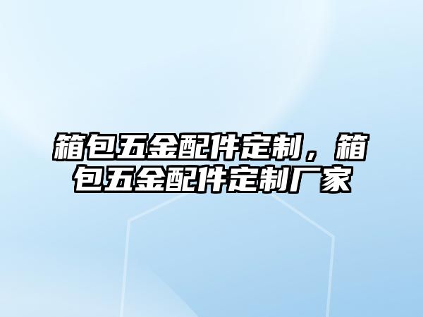 箱包五金配件定制，箱包五金配件定制廠家