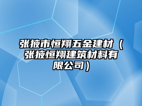 張掖市恒翔五金建材（張掖恒翔建筑材料有限公司）