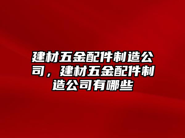 建材五金配件制造公司，建材五金配件制造公司有哪些