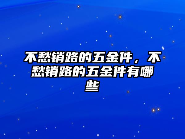 不愁銷路的五金件，不愁銷路的五金件有哪些