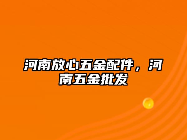 河南放心五金配件，河南五金批發(fā)