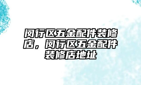 閔行區五金配件裝修店，閔行區五金配件裝修店地址