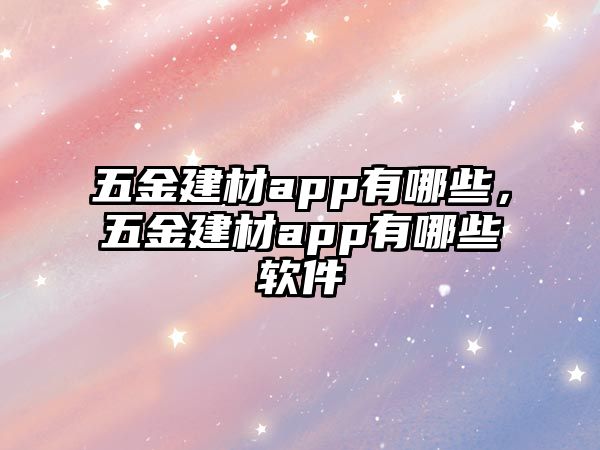 五金建材app有哪些，五金建材app有哪些軟件