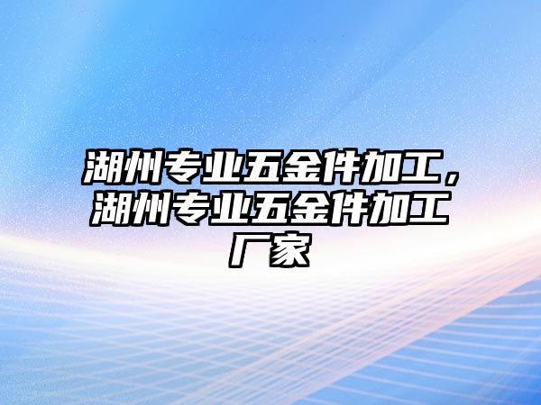 湖州專業五金件加工，湖州專業五金件加工廠家