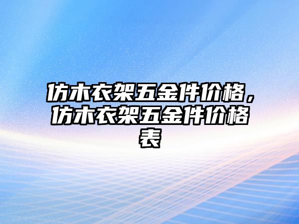 仿木衣架五金件價格，仿木衣架五金件價格表