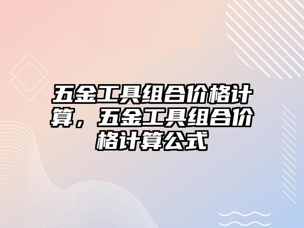 五金工具組合價格計算，五金工具組合價格計算公式