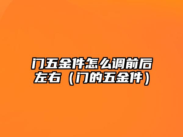 門五金件怎么調前后左右（門的五金件）