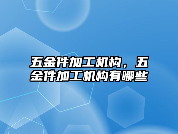 五金件加工機構，五金件加工機構有哪些