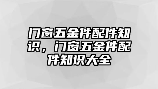 門窗五金件配件知識，門窗五金件配件知識大全