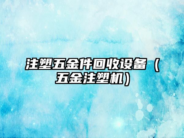 注塑五金件回收設備（五金注塑機）