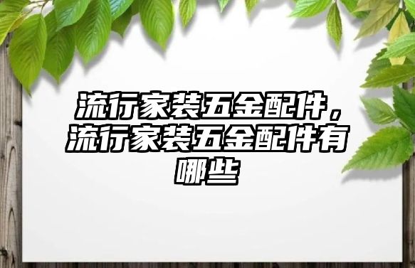 流行家裝五金配件，流行家裝五金配件有哪些