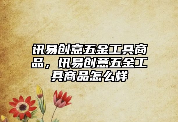 訊易創意五金工具商品，訊易創意五金工具商品怎么樣