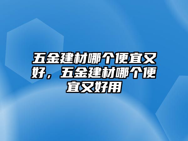 五金建材哪個便宜又好，五金建材哪個便宜又好用