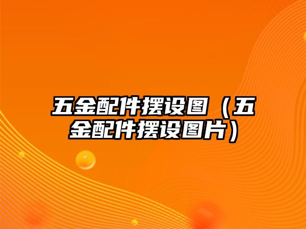 五金配件擺設圖（五金配件擺設圖片）