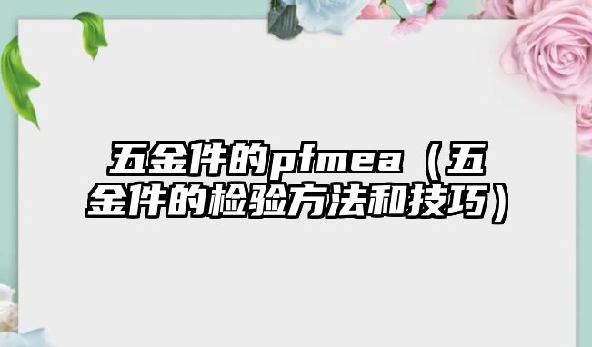 五金件的pfmea（五金件的檢驗(yàn)方法和技巧）