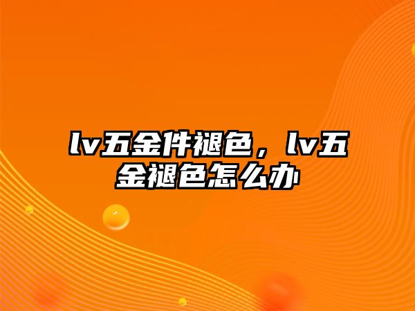 lv五金件褪色，lv五金褪色怎么辦