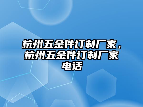 杭州五金件訂制廠家，杭州五金件訂制廠家電話